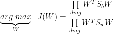 \underbrace{arg\;max}_W\;\;J(W) = \frac{\prod\limits_{diag}W^TS_bW}{\prod\limits_{diag}W^TS_wW}