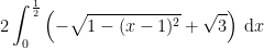 2\int_{0}^{\frac{1}{2}}\left ( -\sqrt{1-(x-1)^{2}} +\sqrt{3}\right )\, \textup{d}x