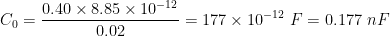 0.40 x 8.85 x 10-12 0.02 Co = = 177 x 10-12 F= 0.177 nF