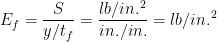 E_{f}=\frac{S}{y/t_{f}}=\frac{lb/in.^{2}}{in./in.}=lb/in.^{2}