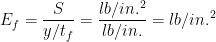 E_{f}=\frac{S}{y/t_{f}}=\frac{lb/in.^{2}}{lb/in.}=lb/in.^{2}