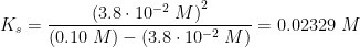 K_s=\frac{\left ( 3{.}8\cdot 10^{-2}\; M \right )^2}{\left (0{.}10\; M \right )-\left ( 3{.}8\cdot 10^{-2}\; M \right )}=0{.}02329\; M