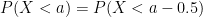 P(X <a) = P(X<a -0.5)