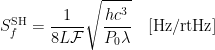S^\textrm{SH}_f = \frac{1}{8 L \mathcal F}\sqrt{\frac{hc^3}{P_0\lambda}}\quad [\textrm{Hz}/\textrm{rtHz}]