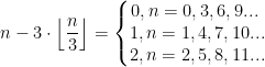 n-3\cdot \left \lfloor \frac{n}{3} \right \rfloor=\left\{\begin{matrix} 0,n=0,3,6,9...{\color{White} .}\\ 1,n=1,4,7,10...\\ 2,n=2,5,8,11... \end{matrix}\right.
