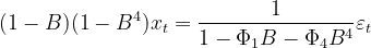 (1-B)(1-B^4)x_t=\frac{1}{1-\Phi_1B-\Phi_4B^4}\varepsilon_t