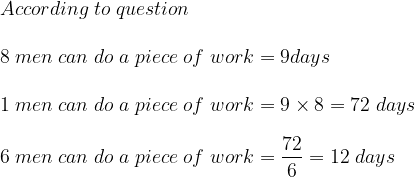 According ;to ;question 8; men;can;do;a;piece;of;work=9days 1; men;can;do;a;piece;of;work=9times 8=72;days 6 ; men;can;do;a;piece;of;work=frac{72}{6}=12;days