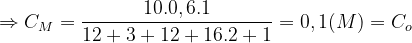 \Rightarrow C_{M}=\frac{10.0,6.1}{12+3+12+16.2+1}=0,1(M)=C_{o}