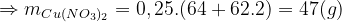 \Rightarrow m_{Cu(NO_{3})_{2}}=0,25.(64+62.2)=47(g)