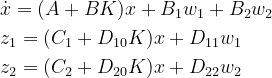 \begin{aligned} &\dot{x}=(A+BK)x+B_{1}w_{1}+B_{2}w_{2}\\ &z_{1}=(C_{1}+D_{10}K)x+D_{11}w_{1}\\ &z_{2}=(C_{2}+D_{20}K)x+D_{22}w_{2} \end{aligned}