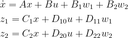 \begin{aligned} &\dot{x}=Ax+Bu+B_{1}w_{1}+B_{2}w_{2}\\ &z_{1}=C_{1}x+D_{10}u+D_{11}w_{1}\\ &z_{2}=C_{2}x+D_{20}u+D_{22}w_{2} \end{aligned}