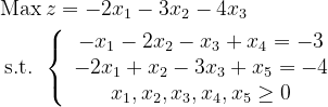 \begin{alineado} &\operatorname{Max}z=-2 x_{1}-3 x_{2}-4 x_{3} \\ &\text { st }\left\{\begin{array}{c } -x_{1}-2 x_{2}-x_{3}+x_{4}=-3 \\ -2 x_{1}+x_{2}-3 x_{3}+x_{5}= -4 \\ x_{1}, x_{2}, x_{3}, x_{4}, x_{5} \geq 0 \end{matriz}\right.  \end{alineado}