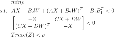\begin{aligned} &min \rho\\ s.t.\ \ &AX+B_{2}W+(AX+B_{2}W)^{T}+B_{1}B_{1}^{T}<0\\ &\begin{bmatrix} -Z&CX+DW \\ (CX+DW)^{T}& -X \end{bmatrix}<0\\ &Trace(Z)<\rho \end{aligned}
