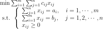 \begin{array}{l} \min \sum_{i=1}^{m} \sum_{j=1}^{n} c_{i j} x_{i j} \\ \text { s.t. }\left\{\begin{array}{l} \sum_{j=1}^{n} x_{i j}=a_{i}, \quad i=1, \cdots, m \\ \sum_{i=1}^{m} x_{i j}=b_{j}, \quad j=1,2, \cdots, n \\ x_{i j} \geq 0 \end{array}\right. \end{array}