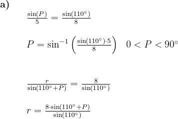 \begin{array}{llllll} \textbf{a)}\\&& \frac{\sin(P)}{5}=\frac{\sin(110\degree)}{8}\\\\&& P=\sin^{-1}\left ( \frac{\sin(110\degree)\cdot 5}{8} \right )&0<P<90\degree \\\\\\&& \frac{r}{\sin(110\degree+P)}=\frac{8}{\sin(110\degree)}\\\\&& r=\frac{8\cdot\sin(110\degree+P) }{\sin(110\degree)} \end{array}