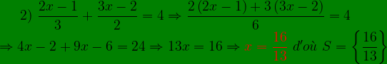 \bg_green 2)\ \frac{2x-1}{3}+\frac{3x-2}{2}=4\Rightarrow \frac{2\left ( 2x-1 \right )+3\left ( 3x-2 \right )}{6}=4\\ \Rightarrow 4x-2+9x-6=24\Rightarrow 13x=16\Rightarrow {\color{Red} x=\frac{16}{13}}\ d'o\grave{u }\ S=\left \{ \frac{16}{13} \right \}