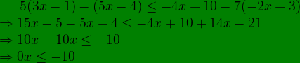 \bg_green 5(3x-1)-(5x-4)\leq -4x+10-7(-2x+3)\\\Rightarrow 15x-5-5x+4\leq -4x+10+14x-21\\ \Rightarrow 10x-10x\leq -10\\ \Rightarrow 0x\leq -10
