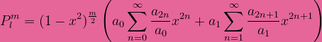 \bg_pink P_l^m=(1-x^2)^{\frac{m}{2}}\left(a_0\sum_{n=0}^{\infty}\frac{a_{2n}}{a_0}x^{2n}+a_1\sum_{n=1}^{\infty}\frac{a_{2n+1}}{a_1}x^{2n+1}\right)