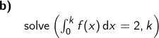 \small \begin{array}{llllll} \textbf{b)}\\& \textup{solve}\left (\int_{0}^{k}f(x)\, \mathrm{d}x=2,k \right ) \end{array}
