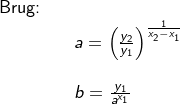 \small \begin{array}{lllllll} \textup{Brug:}\\&& a=\left ( \frac{y_2}{y_1} \right )^{\frac{1}{x_2-x_1}}\\\\&& b=\frac{y_1}{a^{x_1}} \end{array}