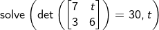 \small \begin{array}{lllllll} \textup{solve}\left (\textup{det}\left ( \begin{bmatrix} 7&t\\ 3&6 \end{bmatrix} \right )=30,t \right ) \end{array}