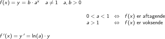 \small \begin{array}{lllllll}&& f(x)=y=b\cdot a^x\quad a\neq1\quad a,b>0\\\\&&& 0< a< 1&\Leftrightarrow& f(x)\textup{\textup{ er aftagende}}\\&&& a> 1&\Leftrightarrow& f(x)\textup{\textup{ er voksende}}\\\\&& f{\, }'(x)=y{\, }'=\ln(a)\cdot y \end{array}