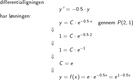 \small \small \begin{array}{llllll} \textup{differentialligningen }\\&&y{\, }'=-0.5\cdot y\\ \textup{har l\o sningen:}\\&&y=C\cdot e^{-0.5\cdot x}\quad \textup{gennem }P(2,1)\\&\Downarrow&\\&&1=C\cdot e^{-0.5\cdot 2}\\&\Downarrow&\\&&1=C\cdot e^{-1}\\&\Downarrow&\\&&C=e\\&\Downarrow&\\&&y=f(x)=e\cdot e^{-0.5x}=e^{1-0.5x} \end{array}