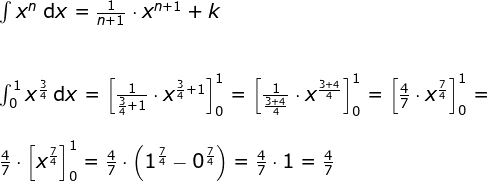 \begin{array}{llllll} \int x^n\;\mathrm{d}x=\frac{1}{n+1}\cdot x^{n+1}+k\\\\\\ \int_{0}^{1}x^{\frac{3}{4}}\:\mathrm{d}x=\left [ \frac{1}{\frac{3}{4}+1}\cdot x^{\frac{3}{4}+1} \right ]_0^1=\left [ \frac{1}{\frac{3+4}{4}}\cdot x^{\frac{3+4}{4}} \right ]_0^1=\left [ \frac{4}{7}\cdot x^{\frac{7}{4}} \right ]_0^1=\\\\ \frac{4}{7 }\cdot\left [ x^{\frac{7}{4}} \right ]_0^1=\frac{4}{7 }\cdot\left ( 1^{\frac{7}{4}}-0^{\frac{7}{4}} \right )=\frac{4}{7 }\cdot 1=\frac{4}{7} \end{array}
