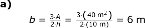 \begin{array}{llllllll} \textbf{a)}\\&& b=\frac{3\cdot A}{2\cdot h}=\frac{3\cdot \left ( 40\;\mathrm{m^2} \right )}{2\cdot \left ( 10\;\mathrm{m} \right )}=6\;\mathrm{m} \end{array}