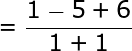 large =frac{1-5+6}{1+1}