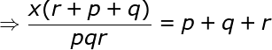 large Rightarrow frac {x(r+p+q)}{pqr}=p+q+r