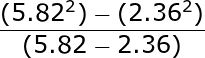 large frac{(5.82^2)-(2.36^2)}{(5.82-2.36)}
