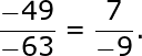 large frac{-49}{-63}=frac{7}{-9}.