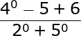 large frac{4^0-5+6}{2^0+5^0}