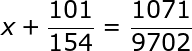 large x+frac{101}{154}=frac{1071}{9702}
