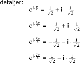\small \begin{array}{lllll} \textup{detaljer:}\\& e^{\textbf{i}\cdot \frac{\pi}{4}}=\frac{1}{\sqrt{2}}+\textbf{i}\cdot \frac{1}{\sqrt{2}}\\\\& e^{\textbf{i}\cdot \frac{3\pi}{4}}=-\frac{1}{\sqrt{2}}+\textbf{i}\cdot \frac{1}{\sqrt{2}}\\\\& e^{\textbf{i}\cdot \frac{5\pi}{4}}=-\frac{1}{\sqrt{2}}-\textbf{i}\cdot \frac{1}{\sqrt{2}}\\\\& e^{\textbf{i}\cdot \frac{7\pi}{4}}=\frac{1}{\sqrt{2}}-\textbf{i}\cdot \frac{1}{\sqrt{2}} \end{array}