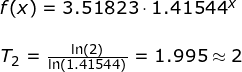 \small \begin{array}{llllll} \small f(x)=3.51823\cdot 1.41544^x\\\\ T_2=\frac{\ln(2)}{\ln\left (1.41544 \right )}=1.995\approx 2 \end{}