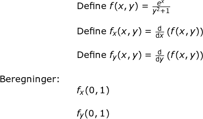 \small \begin{array}{llllll}&& \textup{Define }f(x,y)=\frac{e^x}{y^2+1}\\\\&& \textup{Define }f_x(x,y)=\frac{\mathrm{d} }{\mathrm{d} x}\left ( f(x,y) \right )\\\\&& \textup{Define }f_y(x,y)=\frac{\mathrm{d} }{\mathrm{d} y}\left ( f(x,y) \right )\\\\ \textup{Beregninger:}\\&& f_x(0,1)\\\\&& f_y(0,1) \end{array}