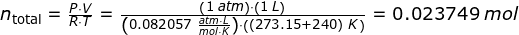 \small \begin{array}{llllll}&& n_\textup{total}=\frac{P\cdot V}{R\cdot T}=\frac{\left ( 1\;atm \right )\cdot \left ( 1\;L \right )}{\left ( 0.082057\;\frac{atm\cdot L}{mol\cdot K} \right )\cdot \left ( (273.15+240)\;K \right )}=0.023749\;mol \end{array}