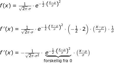 \small \begin{array}{lllllll} f(x)=\frac{1}{\sqrt{2\pi}\cdot \sigma}\cdot e^{-\frac{1}{2}\cdot \left ( \frac{x-\mu}{\sigma} \right )^2}\\\\\\ f{\, }'(x)=\frac{1}{\sqrt{2\pi}\cdot \sigma}\cdot e^{-\frac{1}{2}\cdot \left ( \frac{x-\mu}{\sigma} \right )^2}\cdot \left ( -\frac{1}{2}\cdot 2 \right )\cdot \left ( \frac{x-\mu}{\sigma} \right )\cdot \frac{1}{\sigma}\\\\\\ f{\, }'(x)=-\frac{1}{\sqrt{2\pi}\cdot \sigma^2}\cdot\underset{\textup{forskellig fra }0}{\underbrace{ e^{-\frac{1}{2}\cdot \left ( \frac{x-\mu}{\sigma} \right )^2}}}\cdot \left ( \frac{x-\mu}{\sigma} \right ) \end{}
