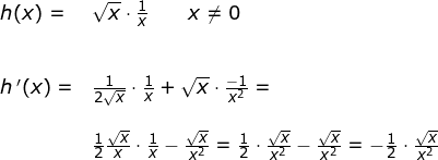 \small \begin{array}{lllllll} h(x)=&\sqrt{x}\cdot \frac{1}{x}\qquad x\neq 0\\\\\\ h{\, }'(x)=&\frac{1}{2\sqrt{x}}\cdot \frac{1}{x}+\sqrt{x}\cdot \frac{-1}{x^2}=\\\\&\frac{1}{2}\frac{\sqrt{x}}{x}\cdot \frac{1}{x}-\frac{\sqrt{x}}{x^2}=\frac{1}{2}\cdot \frac{\sqrt{x}}{x^2}-\frac{\sqrt{x}}{x^2}=-\frac{1}{2}\cdot \frac{\sqrt{x}}{x^2} \end{}