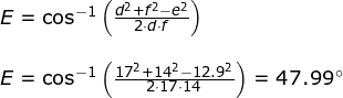 \small \begin{array}{llllllll} E=\cos^{-1}\left (\frac {d^2+f^2-e^2}{2\cdot d\cdot f } \right )\\\\ E=\cos^{-1}\left (\frac {17^2+14^2-12.9^2}{2\cdot 17\cdot 14 } \right )=47.99\degree \end{array}