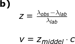\small \small \small \begin{array}{llllll} \textbf{b)}\\& z= \frac{\lambda_{obs} -\lambda _{lab}}{\lambda _{lab}} \\\\& v =z_{middel}\cdot c \end{array}