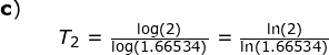 \small \small \small \begin{array}{lllllll}\textbf{c})\\&&T_2=\frac{\log(2)}{\log\left (1.66534 \right )} =\frac{\ln(2)}{\ln\left (1.66534 \right )} \end{}