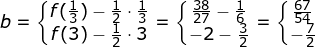 \small \small b=\left\{\begin{matrix} f(\frac{1}{3})-\frac{1}{2}\cdot \frac{1}{3}\\ f(3)-\frac{1}{2}\cdot 3 \end{matrix}\right.=\left\{\begin{matrix} \frac{38}{27}-\frac{1}{6}\\ -2-\frac{3}{2} \end{matrix}\right.=\left\{\begin{matrix} \frac{67}{54}\\ -\frac{7}{2} \end{matrix}\right.