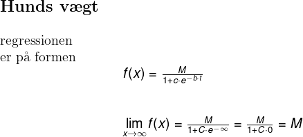 \begin{array}{lllll} \large \textbf{Hunds v\ae gt}\\\\ \textup{regressionen}\\ \textup{er p\aa \ formen}\\&& f(x)=\frac{M}{1+c\cdot e^{-b\cdot t}}\\\\\\&& \underset{x\rightarrow \infty}{\lim} f(x)=\frac{M}{1+C\cdot e^{-\infty}}=\frac{M}{1+C\cdot 0}=M \end{array}