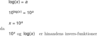 \small \small \begin{array}{lllll} && \log(x)=a\\\\&& 10^{\log(x)}=10^a\\\\&& x=10^a\\& \textup{da}\\&& 10^x\textup{ og }\log(x )\quad \textup{er hinandens invers-funktioner} \end{array}