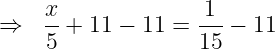 large Rightarrow ;;frac{x}{5}+11-11=frac{1}{15}-11
