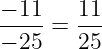 large frac{-11}{-25}=large frac{11}{25}