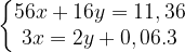 \left\{\begin{matrix} 56x+16y=11,36\\ 3x=2y+0,06.3 \end{matrix}\right.
